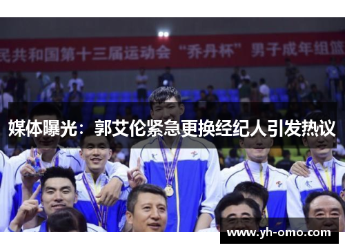 媒体曝光：郭艾伦紧急更换经纪人引发热议