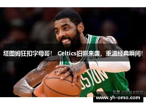 塔图姆狂扣字母哥！ Celtics旧照来袭，重温经典瞬间！