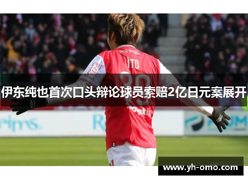 伊东纯也首次口头辩论球员索赔2亿日元案展开