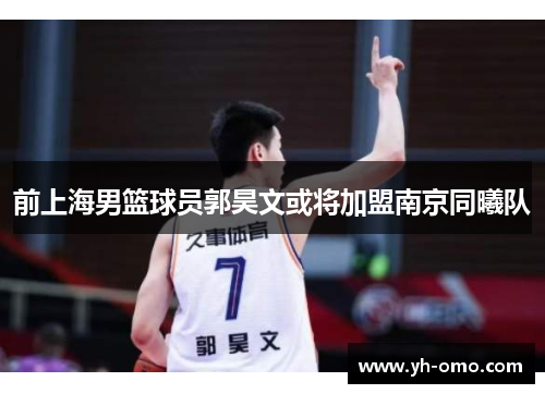前上海男篮球员郭昊文或将加盟南京同曦队